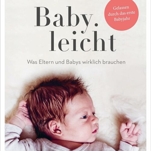 Baby leicht: Was Eltern und Babys wirklich brauchen. Gelassen durch das erste Babyjahr