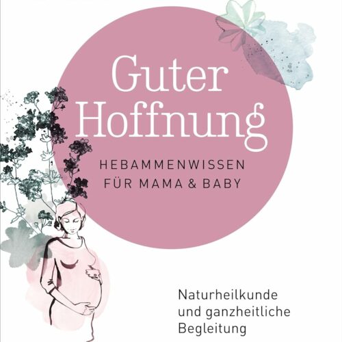 Guter Hoffnung – Hebammenwissen für Mama und Baby: Naturheilkunde und ganzheitliche Begleitung