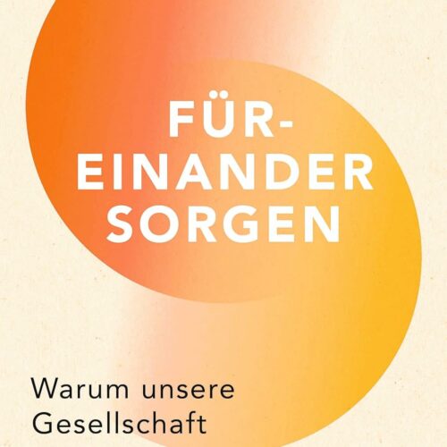 Füreinander sorgen: Warum unsere Gesellschaft ein neues Miteinander braucht