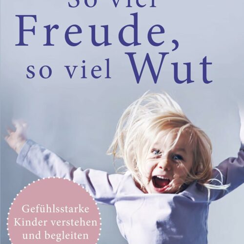 So viel Freude, so viel Wut: Gefühlsstarke Kinder verstehen und begleiten – Mit Einschätzungstest für Eltern und Kinder