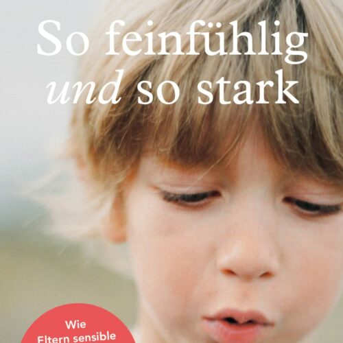 So feinfühlig und so stark: Wie Eltern sensible und hochsensible Kinder in Schule und Kindergarten unterstützen können